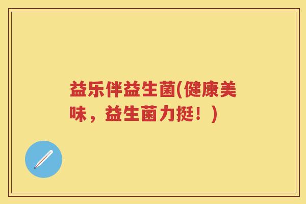 益乐伴益生菌(健康美味,益生菌力挺!) 益乐伴益生菌(健康美味,益生菌力挺!)