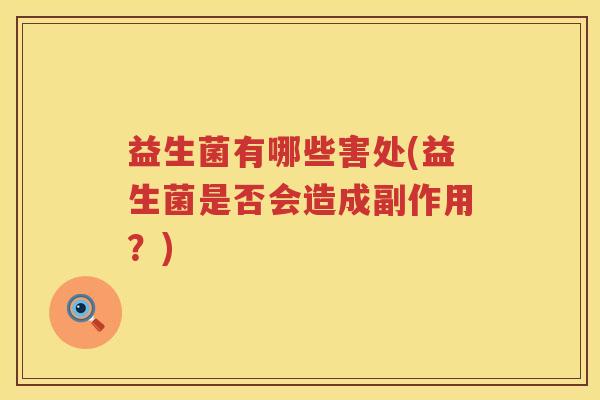 益生菌有哪些害处(益生菌是否会造成副作用?) 益生菌有哪些害处(益生菌是否会造成副作用?)
