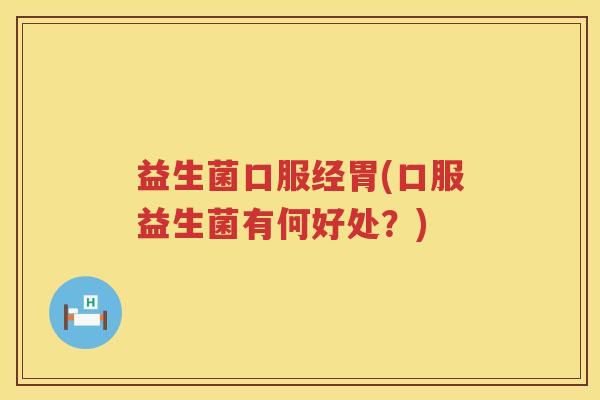益生菌口服经胃(口服益生菌有何好处？)