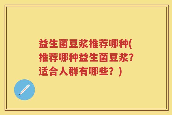 益生菌豆浆推荐哪种(推荐哪种益生菌豆浆?适合人群有哪些?) 益生菌豆浆推荐哪种(推荐哪种益生菌豆浆?适合人群有哪些?)