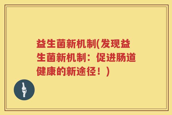 益生菌新机制(发现益生菌新机制:促进肠道健康的新途径!) 益生菌新机制(发现益生菌新机制:促进肠道健康的新途径!)
