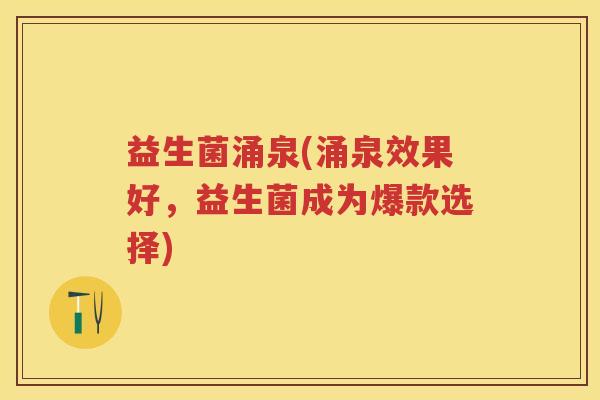益生菌涌泉(涌泉效果好，益生菌成为爆款选择)