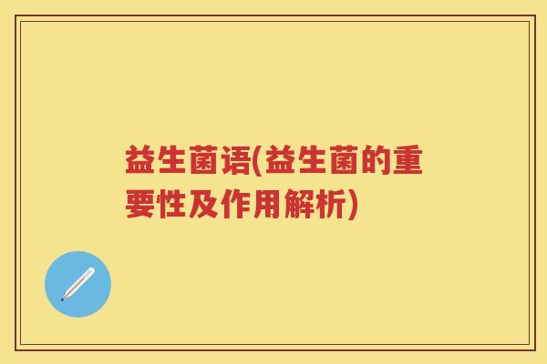 益生菌语(益生菌的重要性及作用解析) 益生菌语(益生菌的重要性及作用解析)