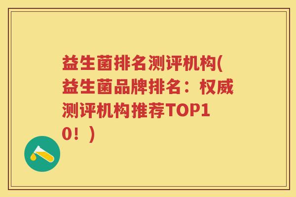益生菌排名测评机构(益生菌品牌排名：权威测评机构推荐TOP10！)