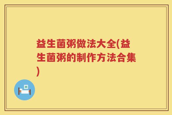 益生菌粥做法大全(益生菌粥的制作方法合集) 益生菌粥做法大全(益生菌粥的制作方法合集)