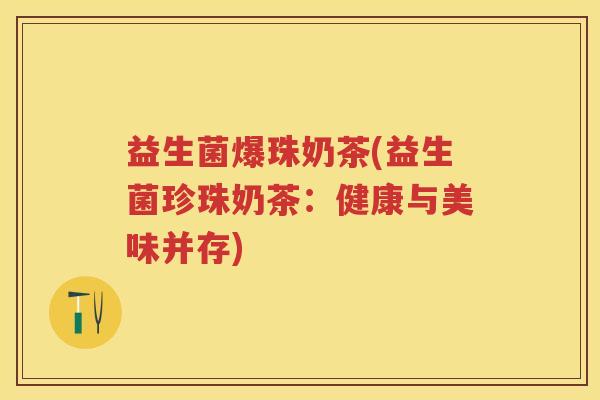 益生菌爆珠奶茶(益生菌珍珠奶茶：健康与美味并存)