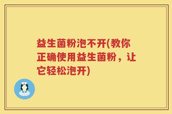 益生菌粉泡不开(教你正确使用益生菌粉,让它轻松泡开) 益生菌粉泡不开(教你正确使用益生菌粉,让它轻松泡开)