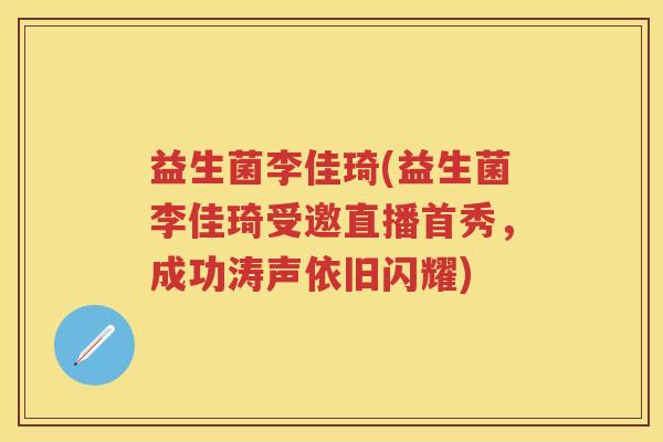 益生菌李佳琦(益生菌李佳琦受邀直播首秀,成功涛声依旧闪耀) 益生菌李佳琦(益生菌李佳琦受邀直播首秀,成功涛声依旧闪耀)