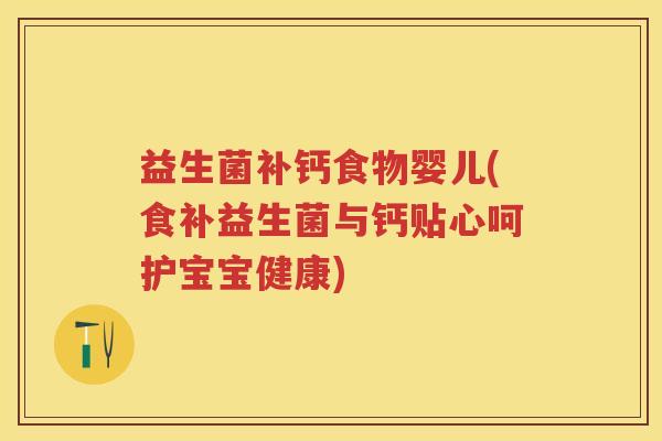 益生菌补钙食物婴儿(食补益生菌与钙贴心呵护宝宝健康) 益生菌补钙食物婴儿(食补益生菌与钙贴心呵护宝宝健康)