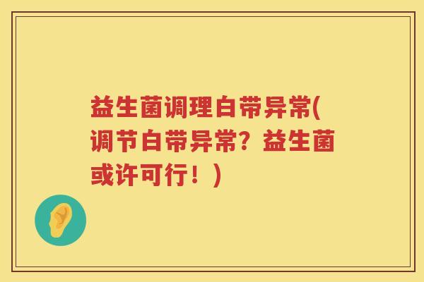 益生菌调理白带异常(调节白带异常？益生菌或许可行！)