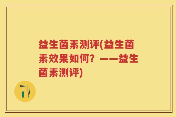 益生菌素测评(益生菌素效果如何?——益生菌素测评) 益生菌素测评(益生菌素效果如何?——益生菌素测评)