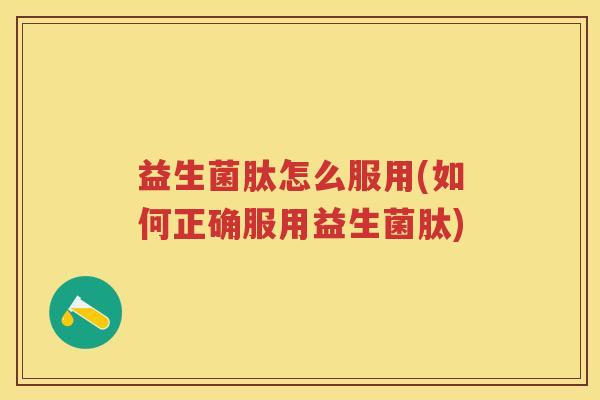 益生菌肽怎么服用(如何正确服用益生菌肽)
