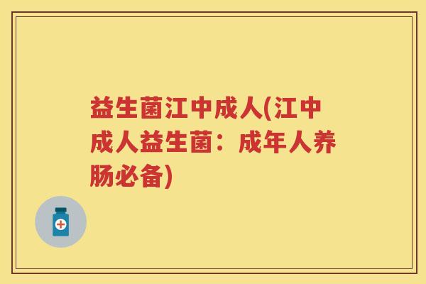 益生菌江中成人(江中成人益生菌：成年人养肠必备)