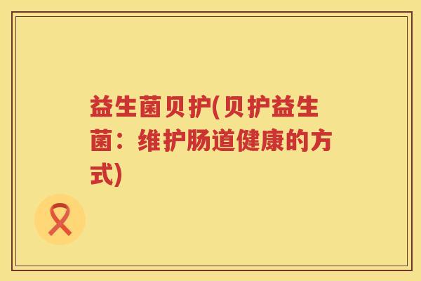 益生菌贝护(贝护益生菌：维护肠道健康的方式)