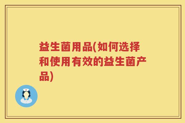 益生菌用品(如何选择和使用有效的益生菌产品)