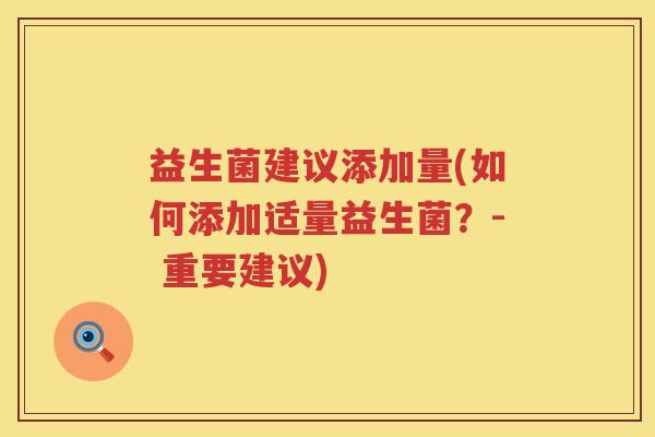 益生菌建议添加量(如何添加适量益生菌?- 重要建议) 益生菌建议添加量(如何添加适量益生菌?- 重要建议)
