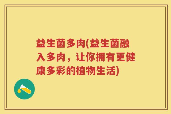 益生菌多肉(益生菌融入多肉,让你拥有更健康多彩的植物生活) 益生菌多肉(益生菌融入多肉,让你拥有更健康多彩的植物生活)