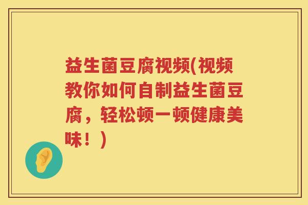 益生菌豆腐视频(视频教你如何自制益生菌豆腐,轻松顿一顿健康美味!) 益生菌豆腐视频(视频教你如何自制益生菌豆腐,轻松顿一顿健康美味!)