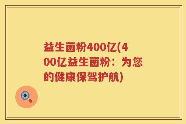 益生菌粉400亿(400亿益生菌粉:为您的健康保驾护航) 益生菌粉400亿(400亿益生菌粉:为您的健康保驾护航)