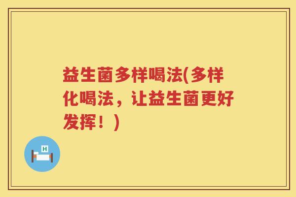益生菌多样喝法(多样化喝法,让益生菌更好发挥!) 益生菌多样喝法(多样化喝法,让益生菌更好发挥!)