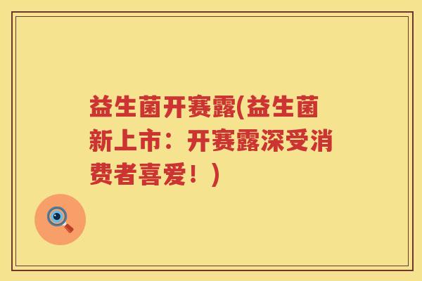 益生菌开赛露(益生菌新上市:开赛露深受消费者喜爱!) 益生菌开赛露(益生菌新上市:开赛露深受消费者喜爱!)