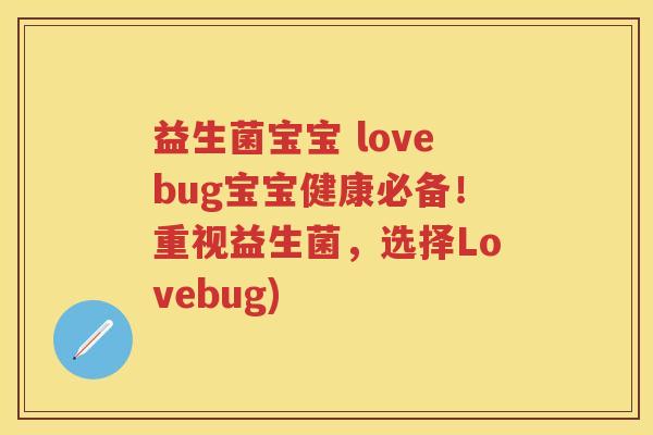 益生菌宝宝 lovebug宝宝健康必备!重视益生菌,选择Lovebug) 益生菌宝宝 lovebug宝宝健康必备!重视益生菌,选择Lovebug)
