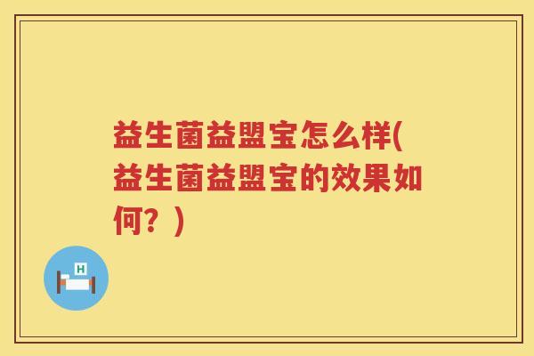 益生菌益盟宝怎么样(益生菌益盟宝的效果如何?) 益生菌益盟宝怎么样(益生菌益盟宝的效果如何?)