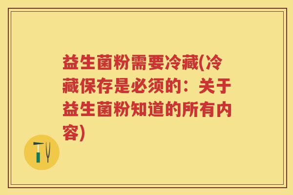 益生菌粉需要冷藏(冷藏保存是必须的:关于益生菌粉知道的所有内容) 益生菌粉需要冷藏(冷藏保存是必须的:关于益生菌粉知道的所有内容)