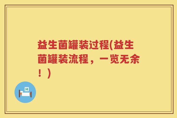 益生菌罐装过程(益生菌罐装流程，一览无余！)