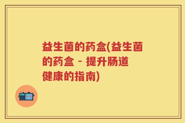 益生菌的药盒(益生菌的药盒 - 提升肠道健康的指南)