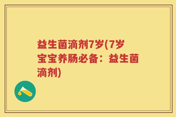 益生菌滴剂7岁(7岁宝宝养肠必备：益生菌滴剂)