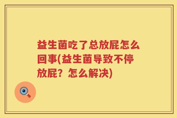 益生菌吃了总放屁怎么回事(益生菌导致不停放屁？怎么解决)
