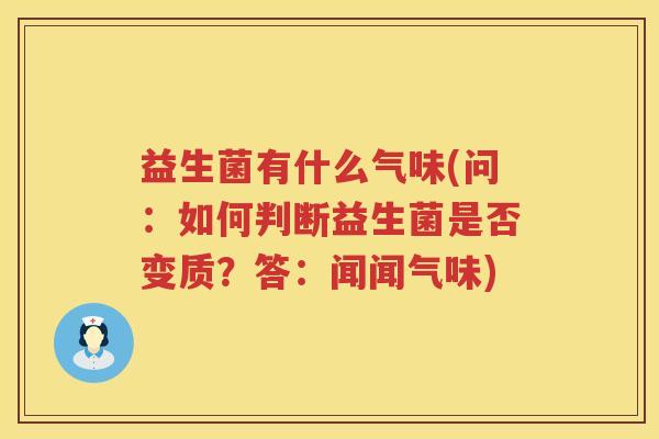 益生菌有什么气味(问：如何判断益生菌是否变质？答：闻闻气味)
