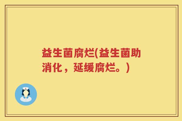 益生菌腐烂(益生菌助消化,延缓腐烂。) 益生菌腐烂(益生菌助消化,延缓腐烂。)
