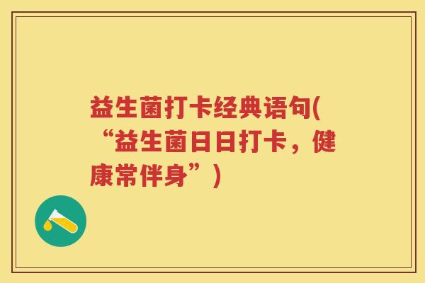 益生菌打卡经典语句(“益生菌日日打卡，健康常伴身”)