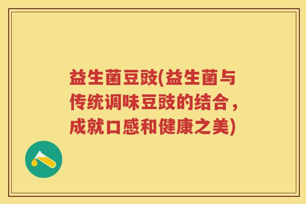 益生菌豆豉(益生菌与传统调味豆豉的结合,成就口感和健康之美) 益生菌豆豉(益生菌与传统调味豆豉的结合,成就口感和健康之美)
