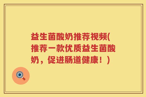 益生菌酸奶推荐视频(推荐一款优质益生菌酸奶,促进肠道健康!) 益生菌酸奶推荐视频(推荐一款优质益生菌酸奶,促进肠道健康!)