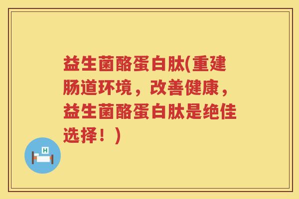 益生菌酪蛋白肽(重建肠道环境，改善健康，益生菌酪蛋白肽是绝佳选择！)