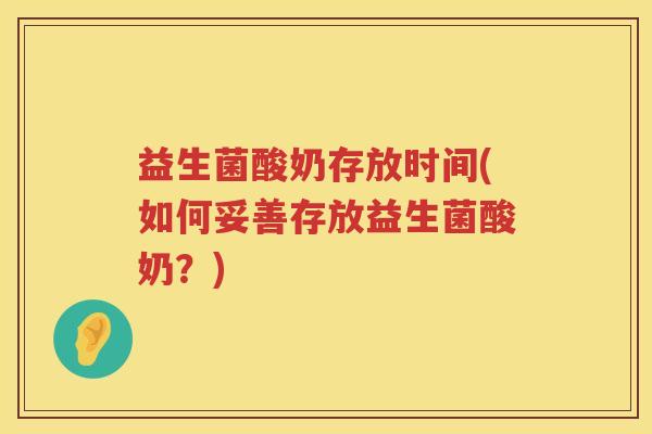 益生菌酸奶存放时间(如何妥善存放益生菌酸奶？)