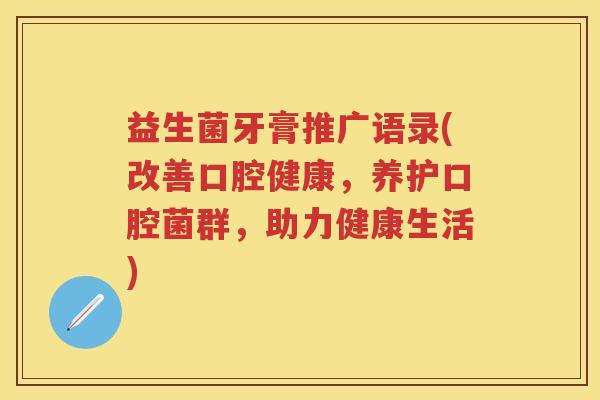 益生菌牙膏推广语录(改善口腔健康,养护口腔菌群,助力健康生活) 益生菌牙膏推广语录(改善口腔健康,养护口腔菌群,助力健康生活)