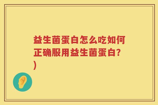 益生菌蛋白怎么吃如何正确服用益生菌蛋白?) 益生菌蛋白怎么吃如何正确服用益生菌蛋白?)