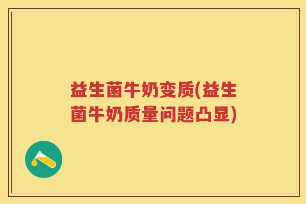 益生菌牛奶变质(益生菌牛奶质量问题凸显) 益生菌牛奶变质(益生菌牛奶质量问题凸显)