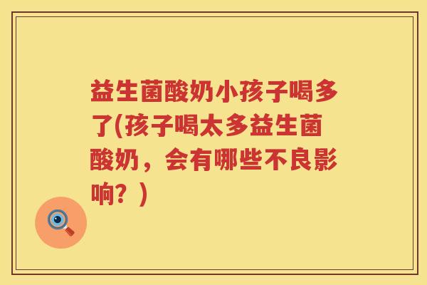 益生菌酸奶小孩子喝多了(孩子喝太多益生菌酸奶,会有哪些不良影响?) 益生菌酸奶小孩子喝多了(孩子喝太多益生菌酸奶,会有哪些不良影响?)