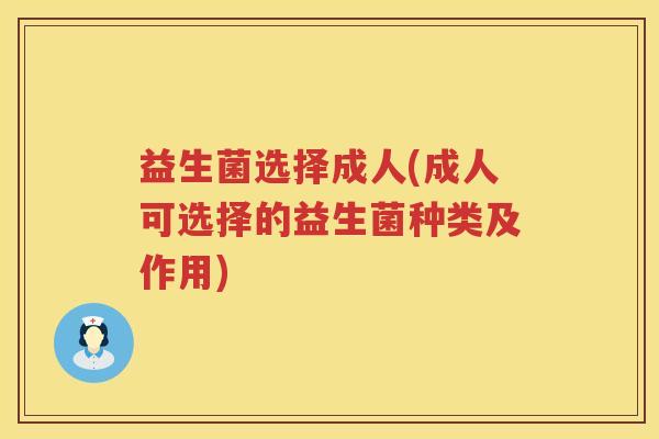 益生菌选择成人(成人可选择的益生菌种类及作用) 益生菌选择成人(成人可选择的益生菌种类及作用)
