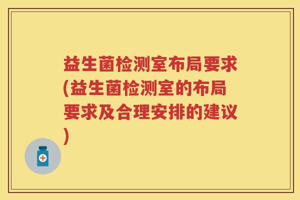 益生菌检测室布局要求(益生菌检测室的布局要求及合理安排的建议)