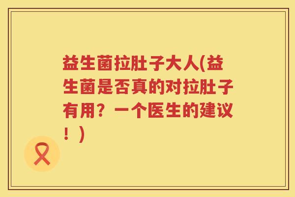 益生菌拉肚子大人(益生菌是否真的对拉肚子有用?一个医生的建议!) 益生菌拉肚子大人(益生菌是否真的对拉肚子有用?一个医生的建议!)