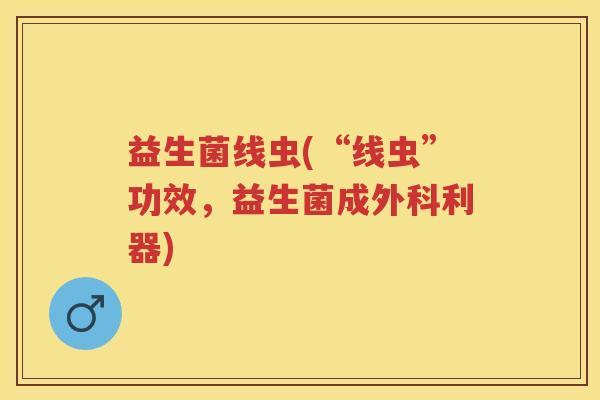 益生菌线虫(“线虫”功效，益生菌成外科利器)