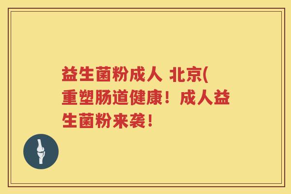 益生菌粉成人 北京(重塑肠道健康!成人益生菌粉来袭! 益生菌粉成人 北京(重塑肠道健康!成人益生菌粉来袭!