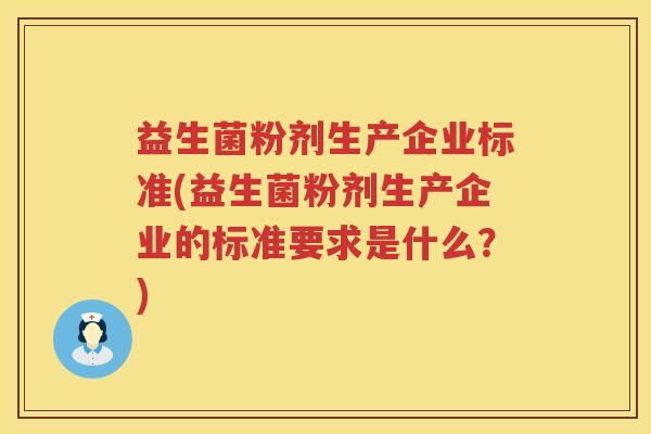 益生菌粉剂生产企业标准(益生菌粉剂生产企业的标准要求是什么？)