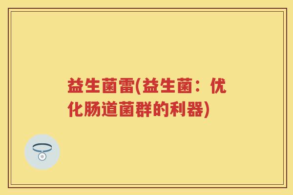 益生菌雷(益生菌：优化肠道菌群的利器)